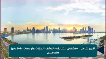 تقرير شامل.. «أشغال الشارقة» تكشف إنجازات وتوجهات 2024 بأبرز التفاصيل